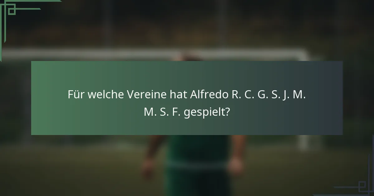 Für welche Vereine hat Alfredo R. C. G. S. J. M. M. S. F. gespielt?