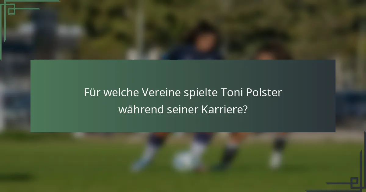 Für welche Vereine spielte Toni Polster während seiner Karriere?