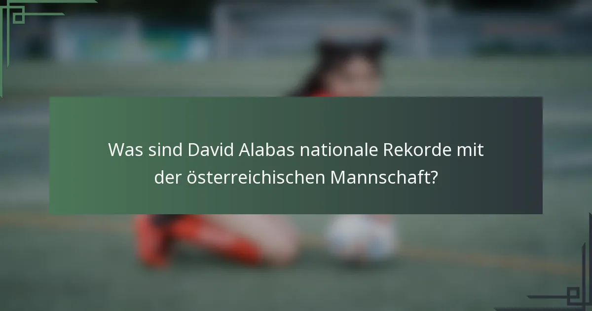 Was sind David Alabas nationale Rekorde mit der österreichischen Mannschaft?