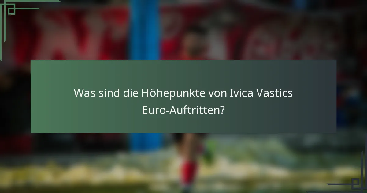 Was sind die Höhepunkte von Ivica Vastics Euro-Auftritten?