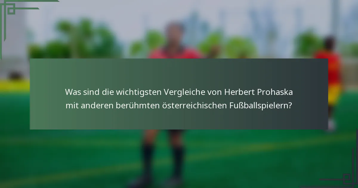 Was sind die wichtigsten Vergleiche von Herbert Prohaska mit anderen berühmten österreichischen Fußballspielern?