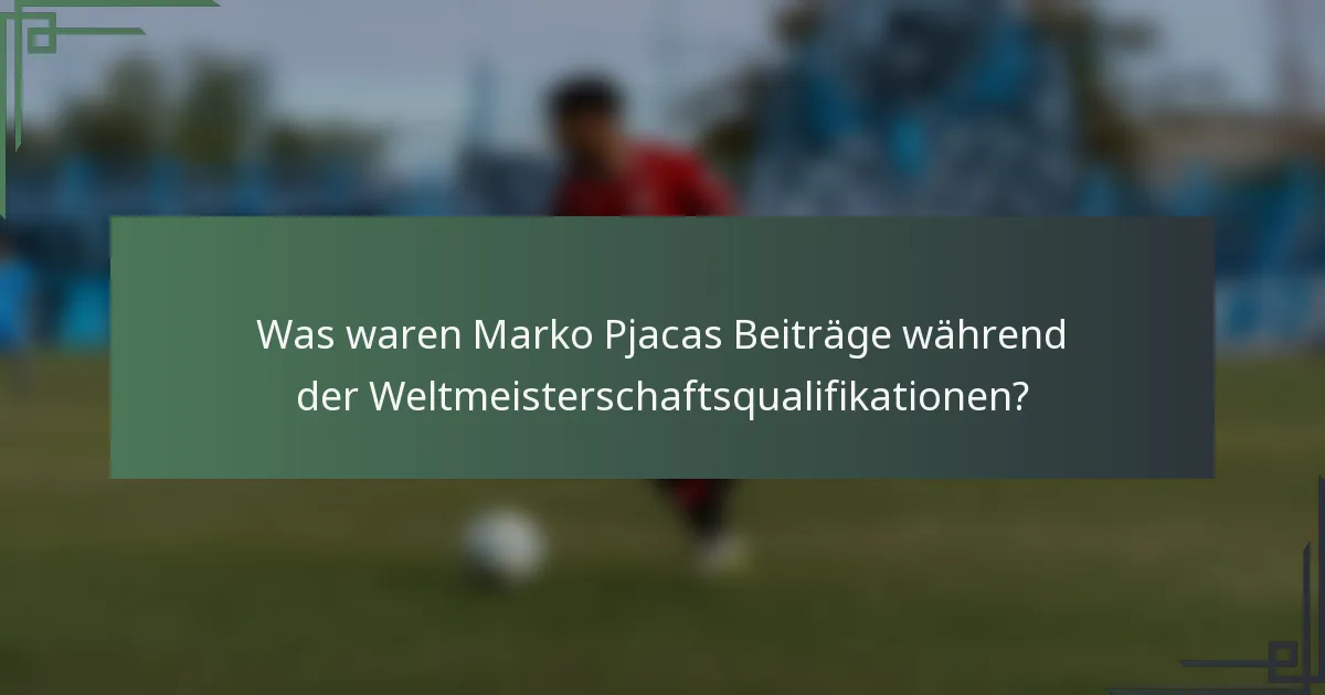 Was waren Marko Pjacas Beiträge während der Weltmeisterschaftsqualifikationen?