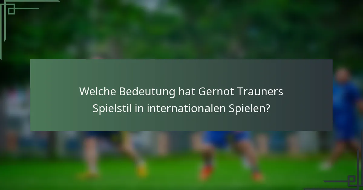 Welche Bedeutung hat Gernot Trauners Spielstil in internationalen Spielen?