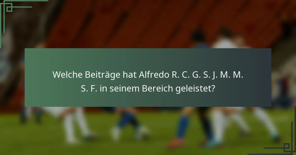 Welche Beiträge hat Alfredo R. C. G. S. J. M. M. S. F. in seinem Bereich geleistet?