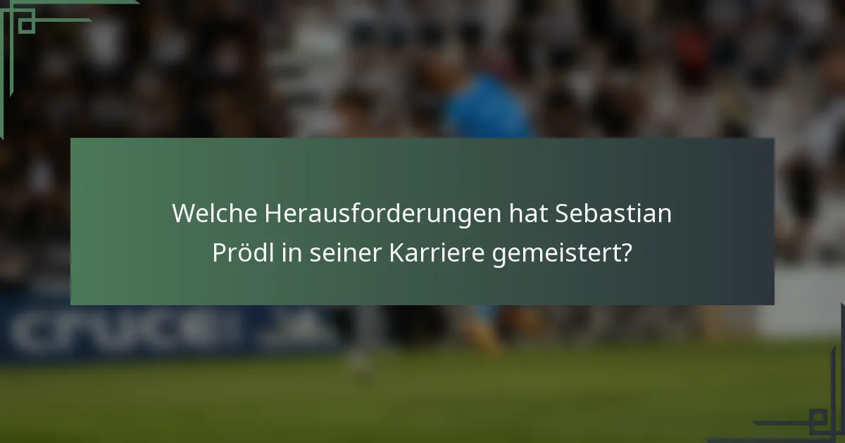 Welche Herausforderungen hat Sebastian Prödl in seiner Karriere gemeistert?
