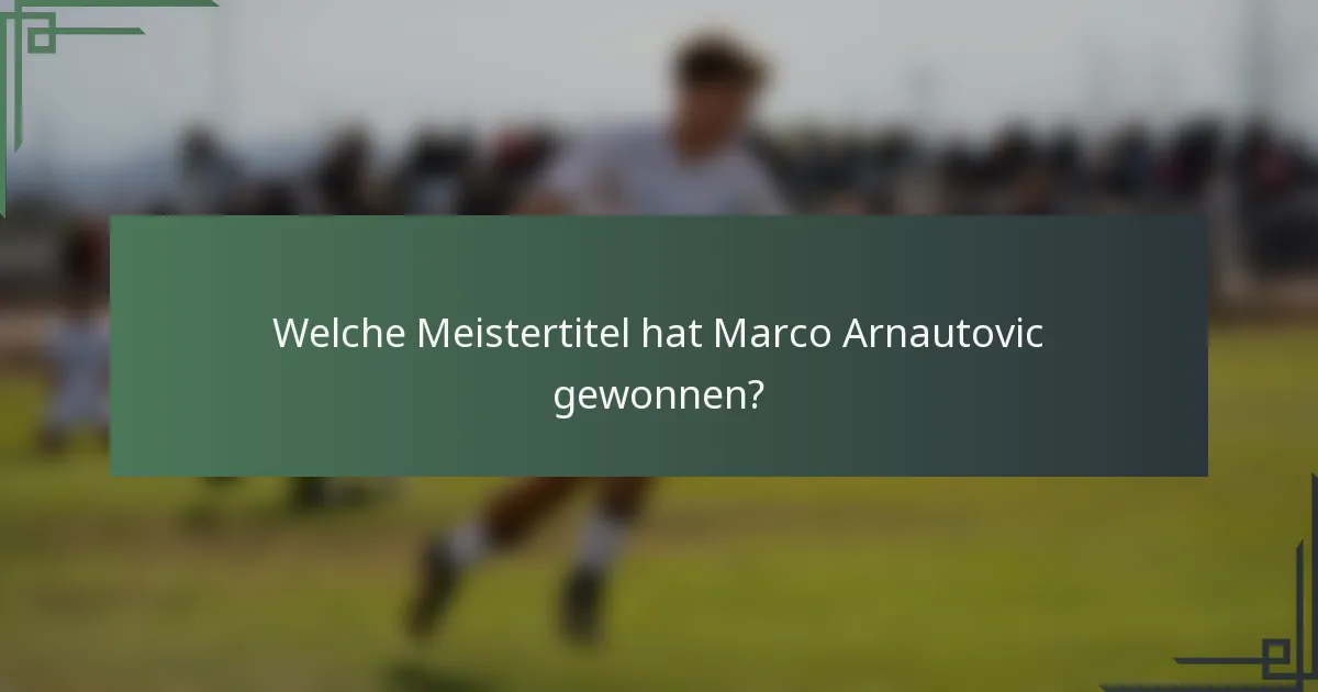 Welche Meistertitel hat Marco Arnautovic gewonnen?
