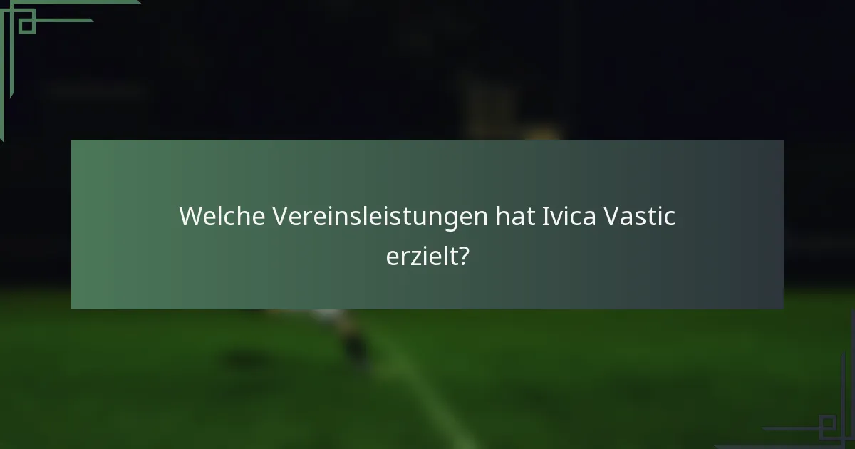 Welche Vereinsleistungen hat Ivica Vastic erzielt?