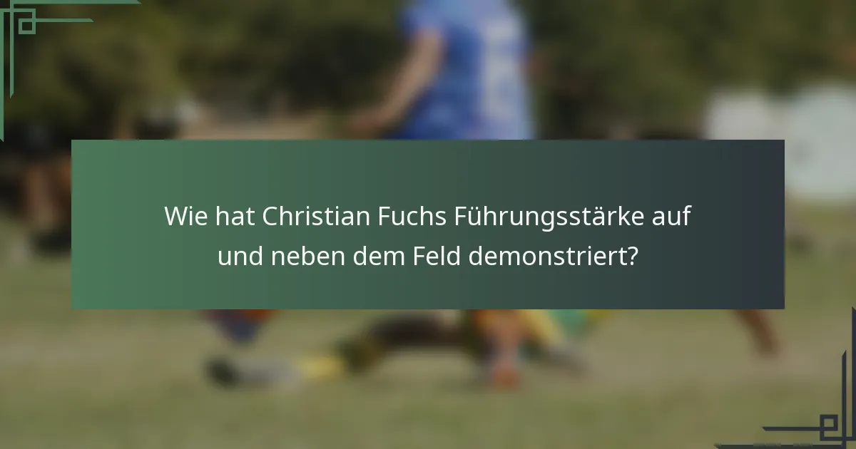 Wie hat Christian Fuchs Führungsstärke auf und neben dem Feld demonstriert?
