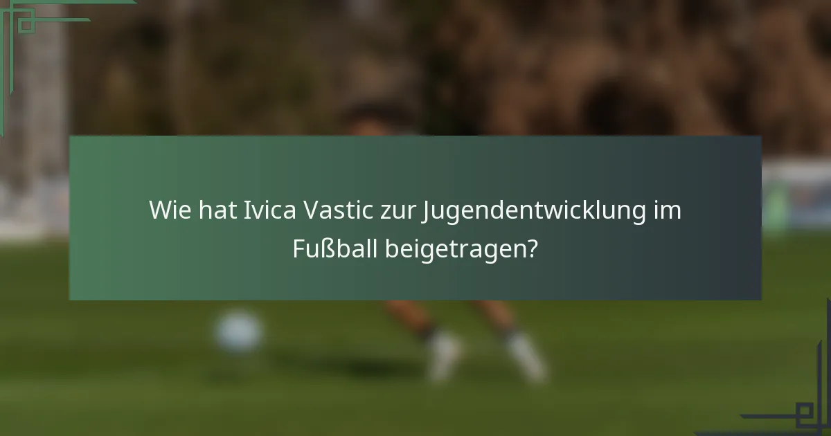 Wie hat Ivica Vastic zur Jugendentwicklung im Fußball beigetragen?