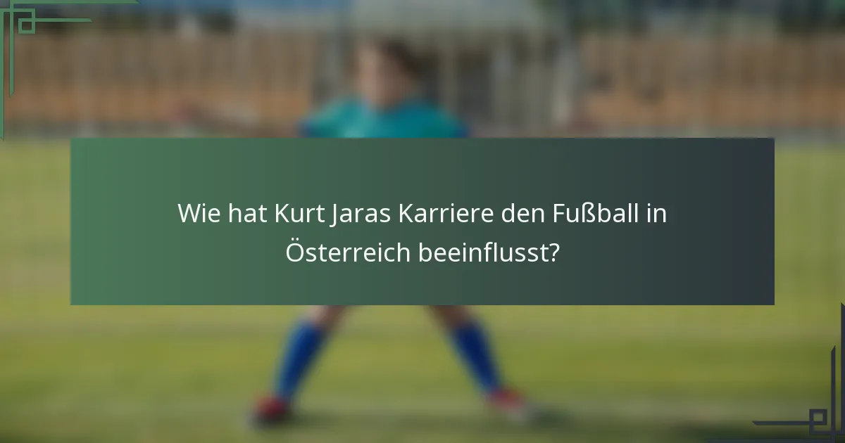 Wie hat Kurt Jaras Karriere den Fußball in Österreich beeinflusst?