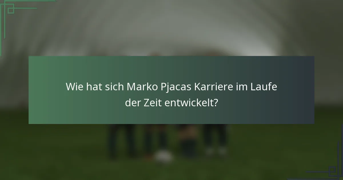 Wie hat sich Marko Pjacas Karriere im Laufe der Zeit entwickelt?