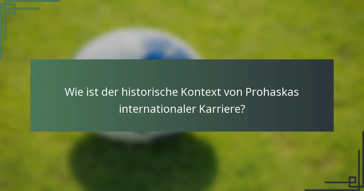 Wie ist der historische Kontext von Prohaskas internationaler Karriere?