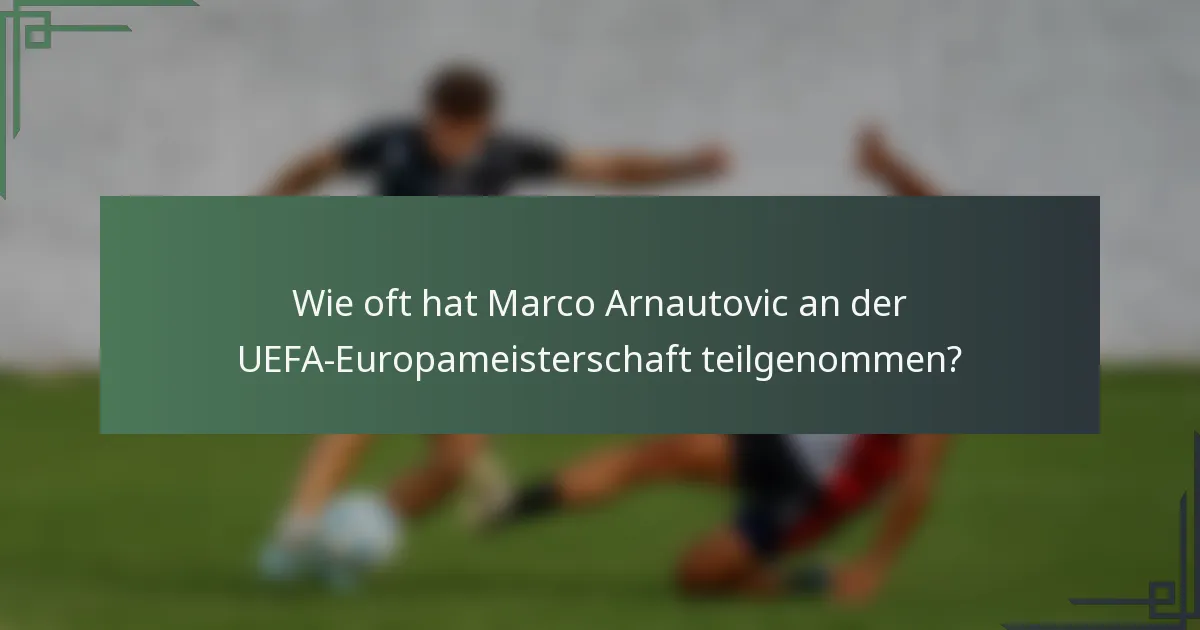 Wie oft hat Marco Arnautovic an der UEFA-Europameisterschaft teilgenommen?