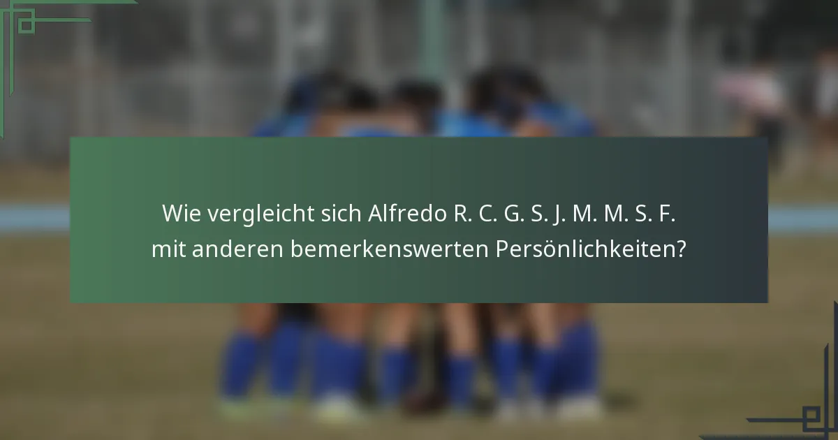 Wie vergleicht sich Alfredo R. C. G. S. J. M. M. S. F. mit anderen bemerkenswerten Persönlichkeiten?