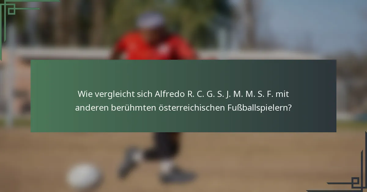 Wie vergleicht sich Alfredo R. C. G. S. J. M. M. S. F. mit anderen berühmten österreichischen Fußballspielern?