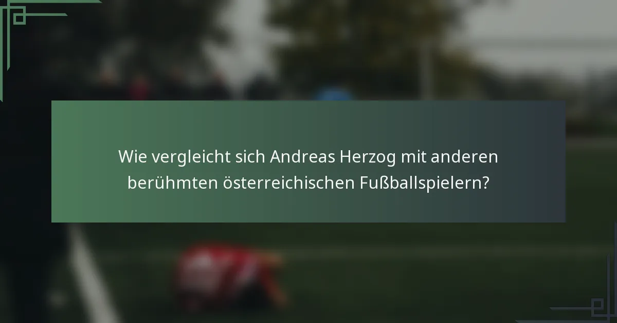 Wie vergleicht sich Andreas Herzog mit anderen berühmten österreichischen Fußballspielern?