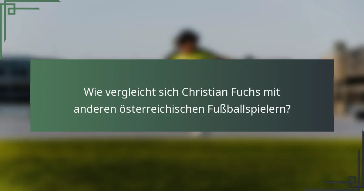 Wie vergleicht sich Christian Fuchs mit anderen österreichischen Fußballspielern?