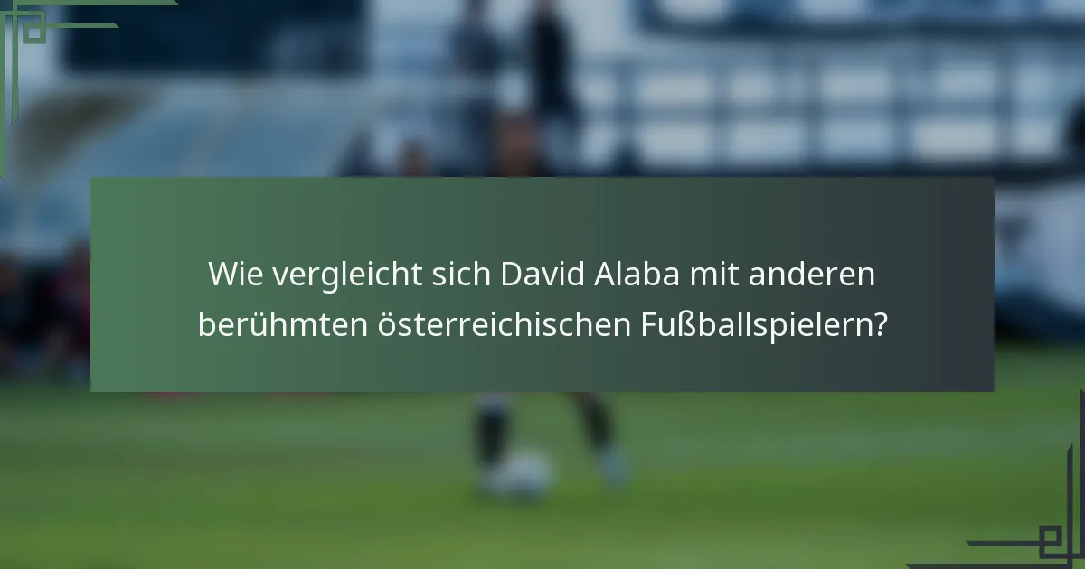 Wie vergleicht sich David Alaba mit anderen berühmten österreichischen Fußballspielern?