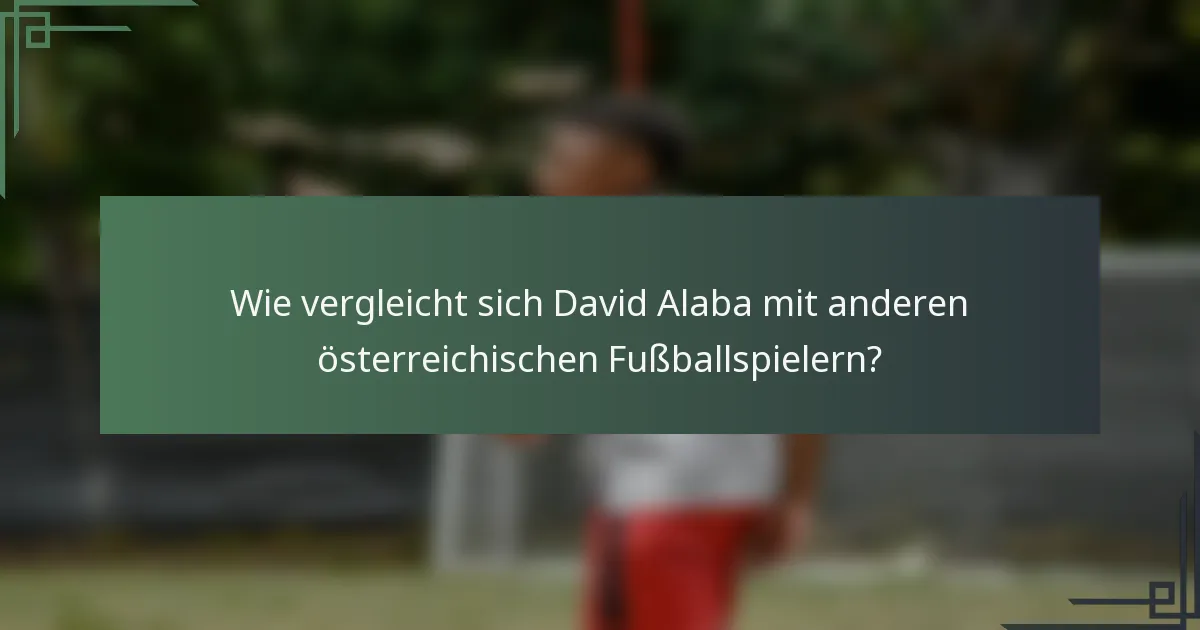 Wie vergleicht sich David Alaba mit anderen österreichischen Fußballspielern?