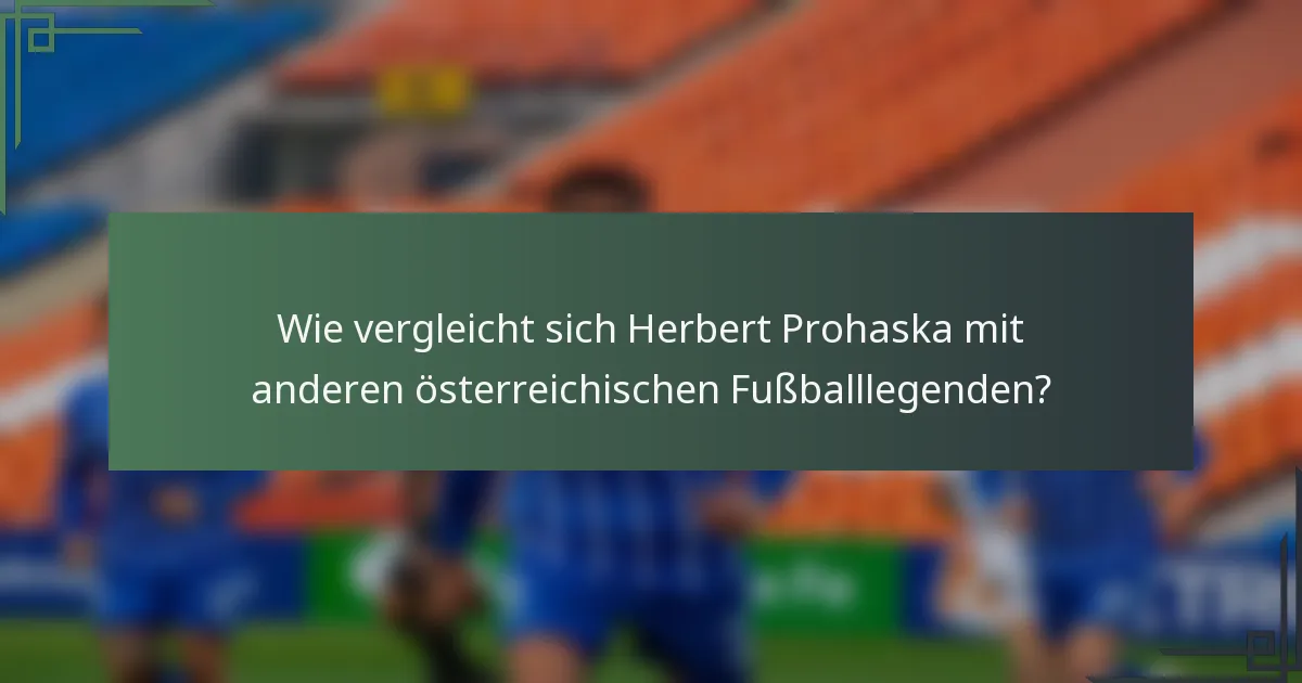 Wie vergleicht sich Herbert Prohaska mit anderen österreichischen Fußballlegenden?