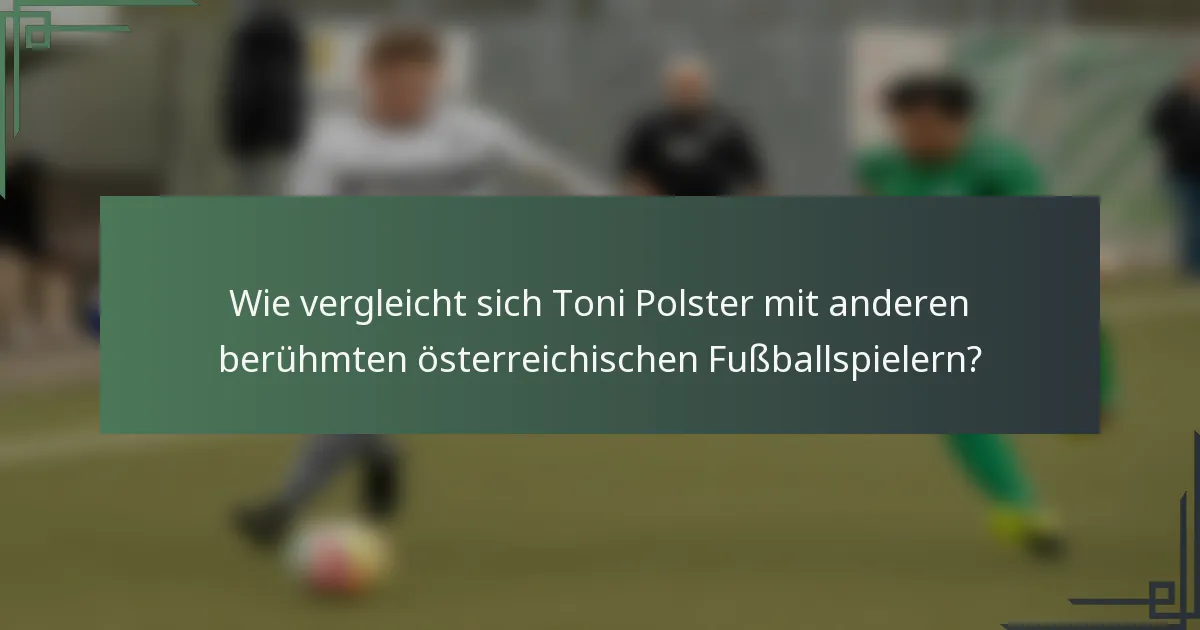 Wie vergleicht sich Toni Polster mit anderen berühmten österreichischen Fußballspielern?