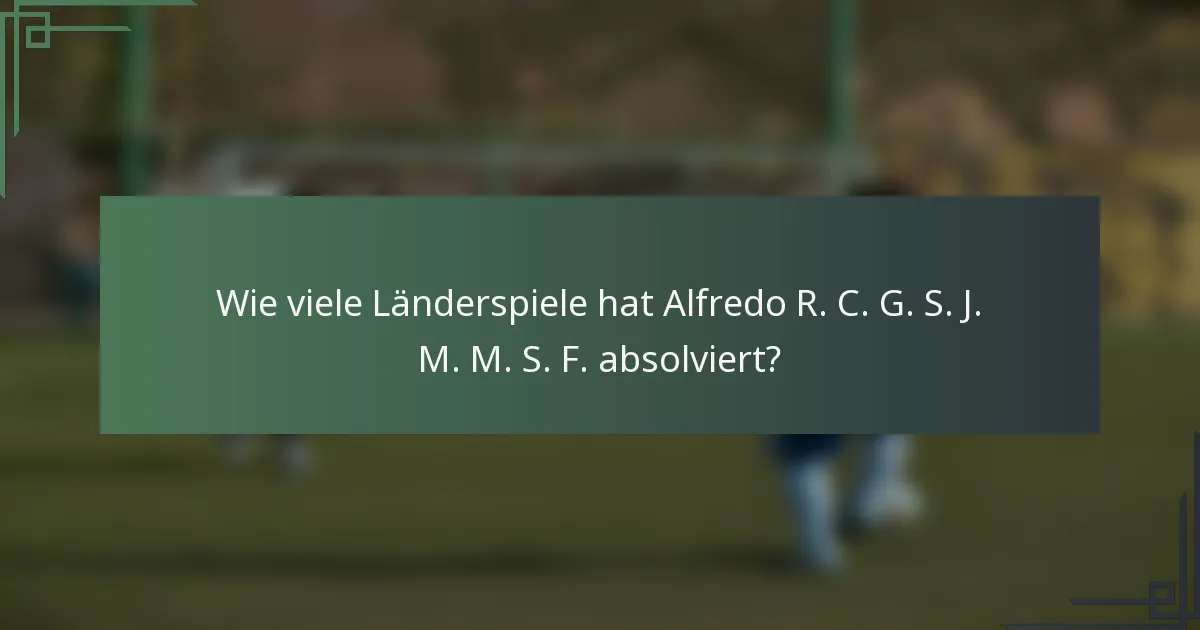 Wie viele Länderspiele hat Alfredo R. C. G. S. J. M. M. S. F. absolviert?
